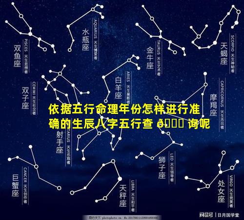 依据五行命理年份怎样进行准确的生辰八字五行查 🕊 询呢